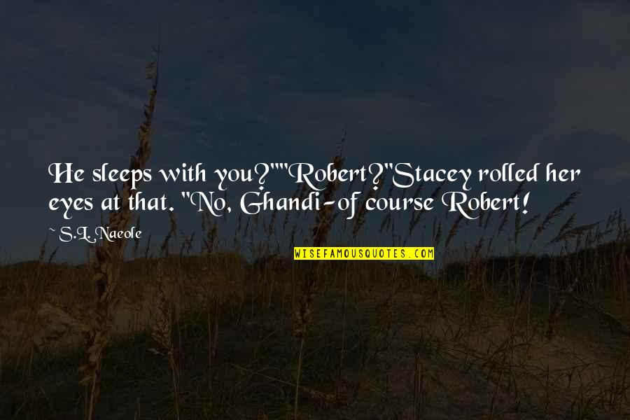 Stacey's Quotes By S.L. Naeole: He sleeps with you?""Robert?"Stacey rolled her eyes at