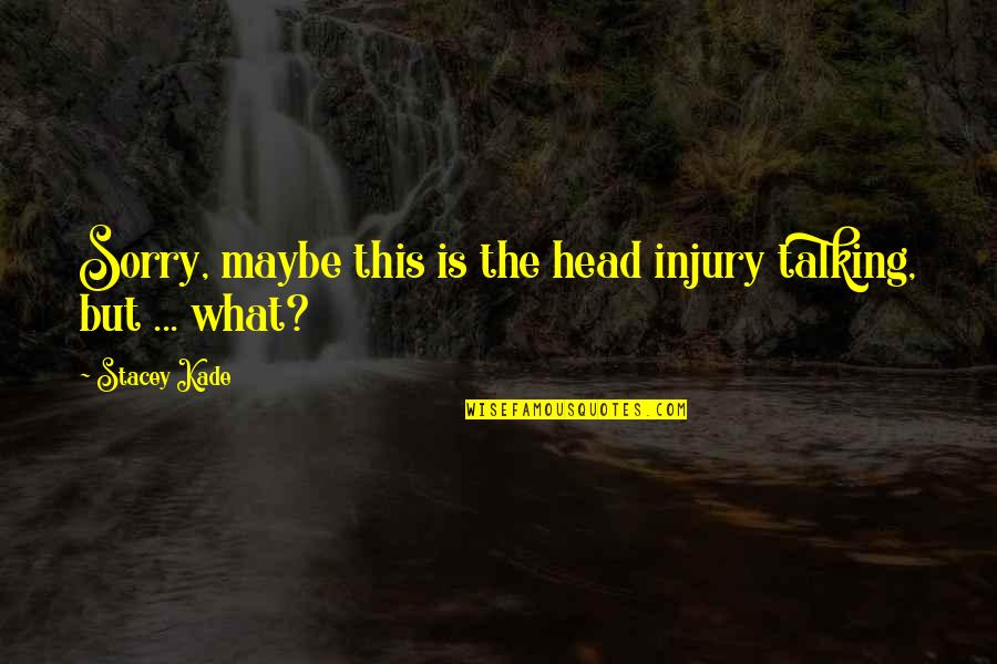 Stacey's Quotes By Stacey Kade: Sorry, maybe this is the head injury talking,