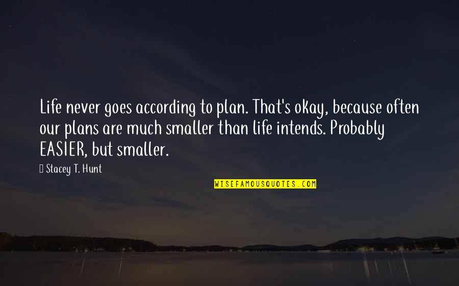 Stacey's Quotes By Stacey T. Hunt: Life never goes according to plan. That's okay,