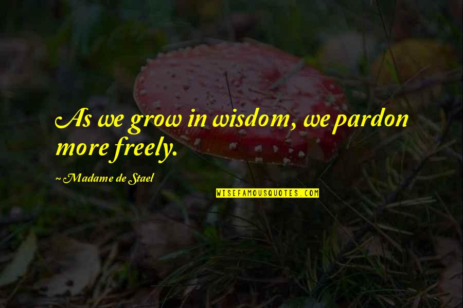 Stael Quotes By Madame De Stael: As we grow in wisdom, we pardon more