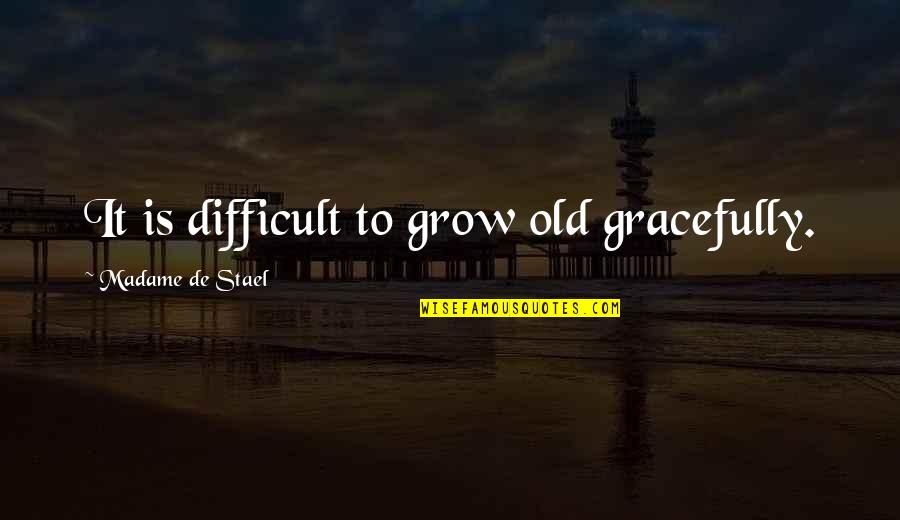 Stael Quotes By Madame De Stael: It is difficult to grow old gracefully.