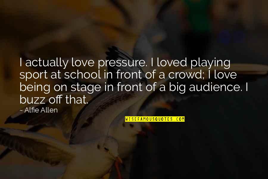 Stage For A Big Quotes By Alfie Allen: I actually love pressure. I loved playing sport