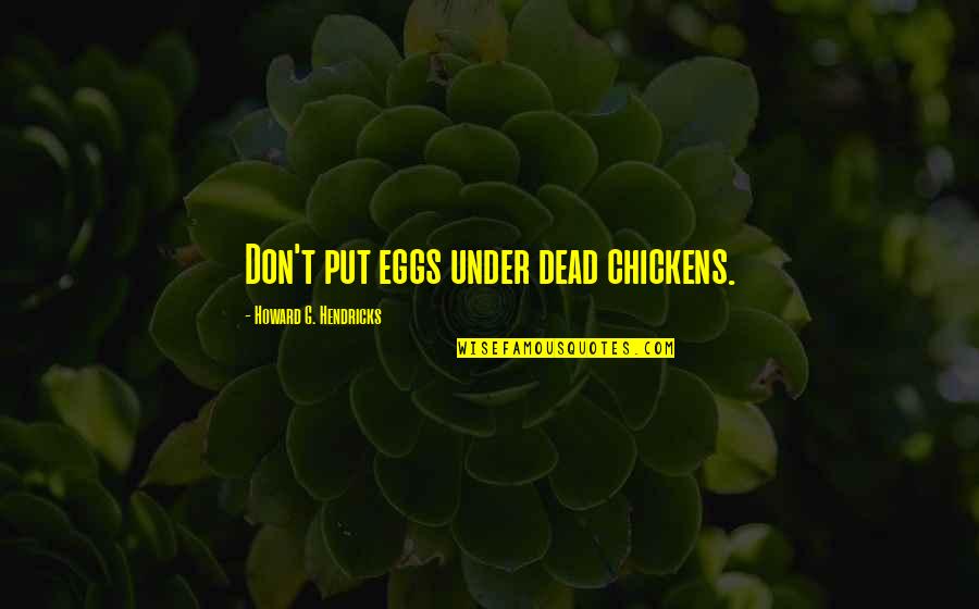 Staghornsteakhouse Quotes By Howard G. Hendricks: Don't put eggs under dead chickens.