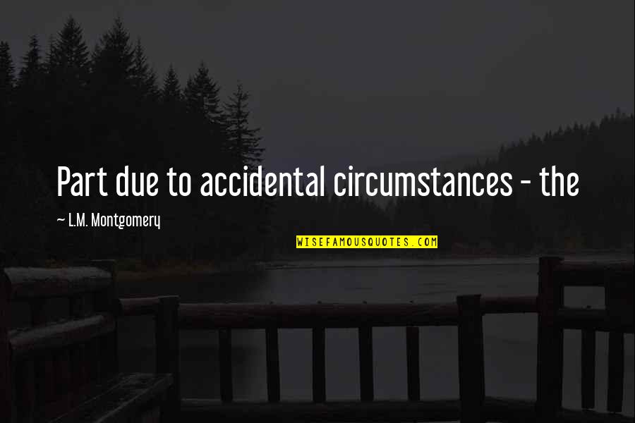 Stagnant Business Quotes By L.M. Montgomery: Part due to accidental circumstances - the