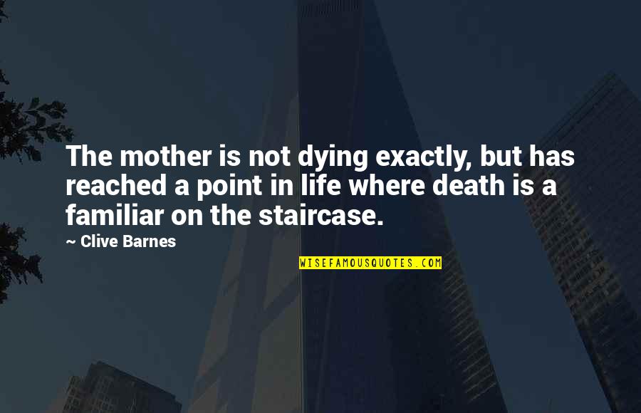 Staircases Quotes By Clive Barnes: The mother is not dying exactly, but has