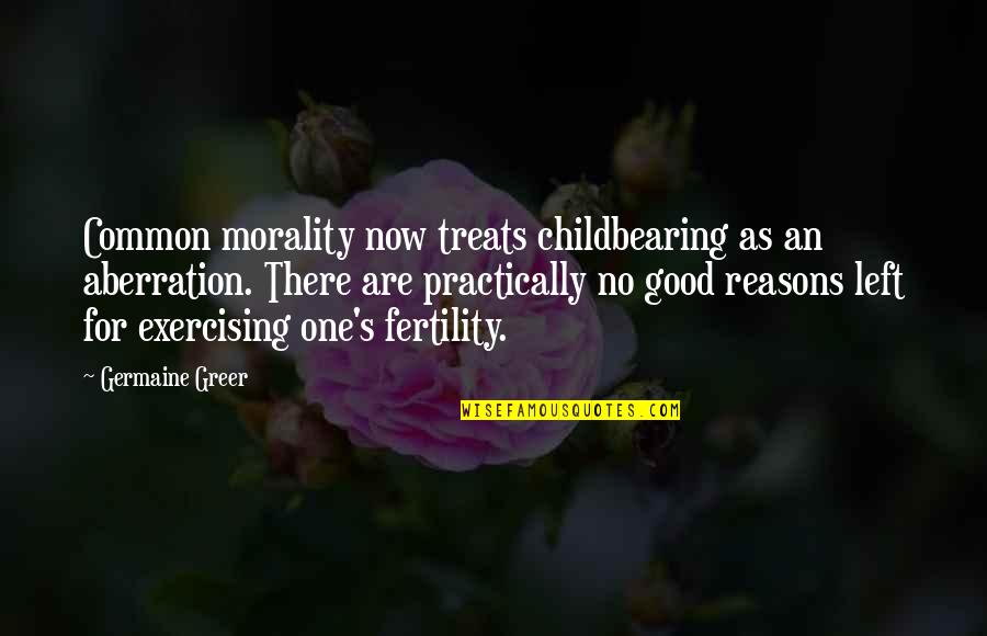 Staisciupacco Quotes By Germaine Greer: Common morality now treats childbearing as an aberration.