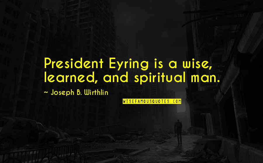 Stakenborg Gallery Quotes By Joseph B. Wirthlin: President Eyring is a wise, learned, and spiritual