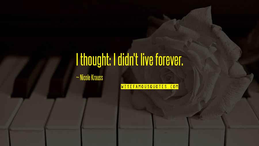 Stalin Dictatorship Quotes By Nicole Krauss: I thought: I didn't live forever.