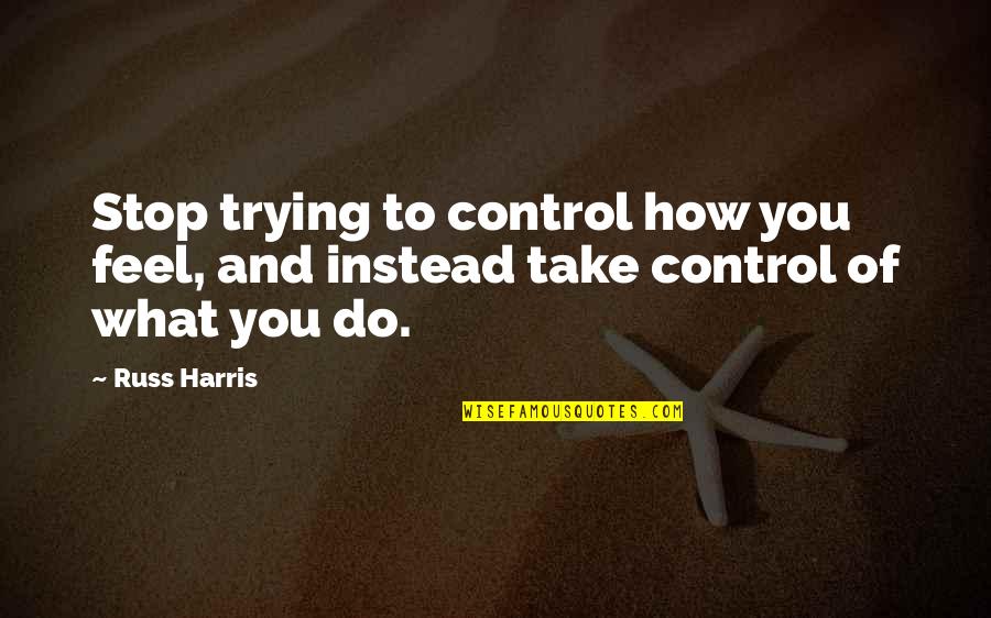 Stalker Bandits Quotes By Russ Harris: Stop trying to control how you feel, and