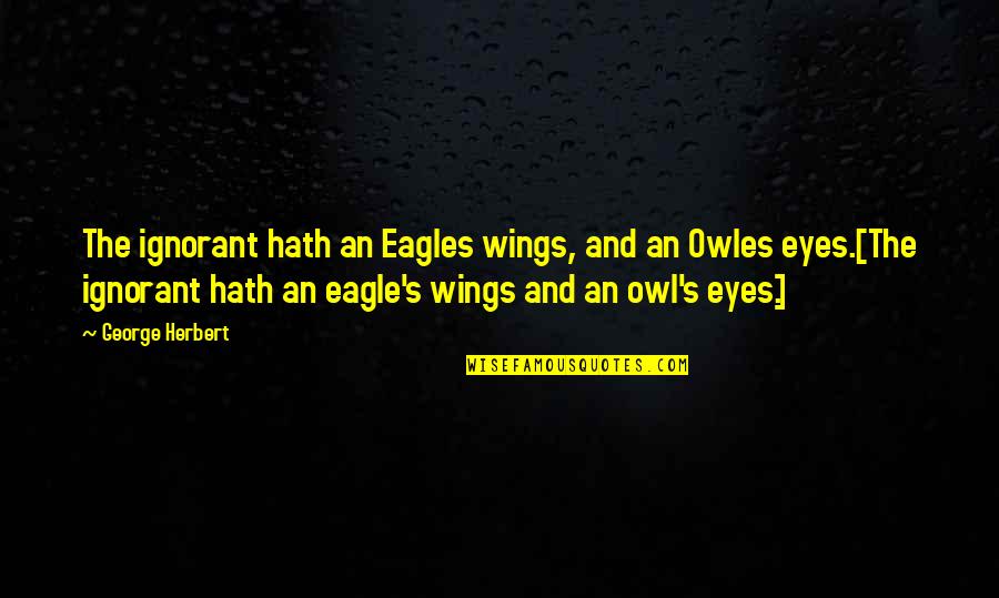 Stalne Glavobolje Quotes By George Herbert: The ignorant hath an Eagles wings, and an