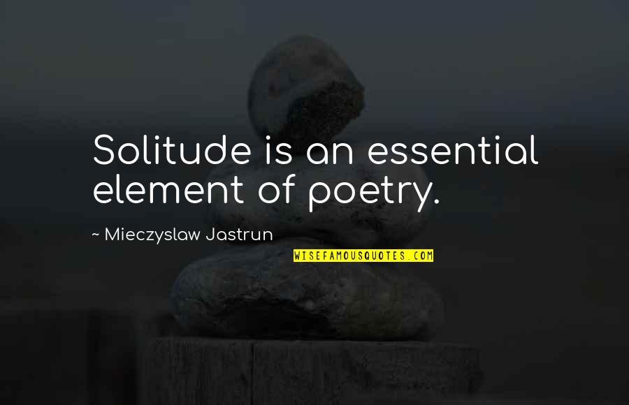 Stanculescu Ruxandra Quotes By Mieczyslaw Jastrun: Solitude is an essential element of poetry.