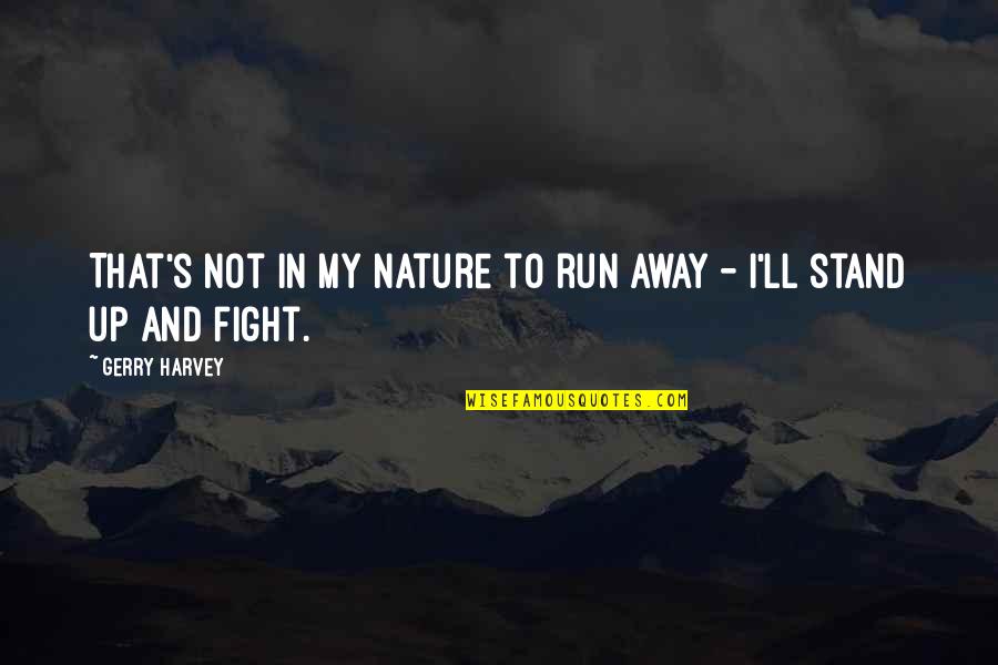 Stand And Fight Quotes By Gerry Harvey: That's not in my nature to run away