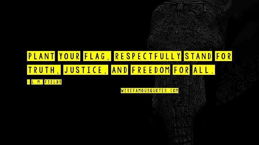 Stand For Justice Quotes By L.M. Fields: Plant your flag, respectfully stand for truth, justice,