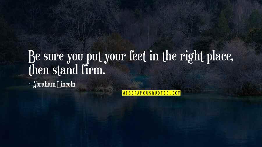 Stand On My Own Feet Quotes By Abraham Lincoln: Be sure you put your feet in the