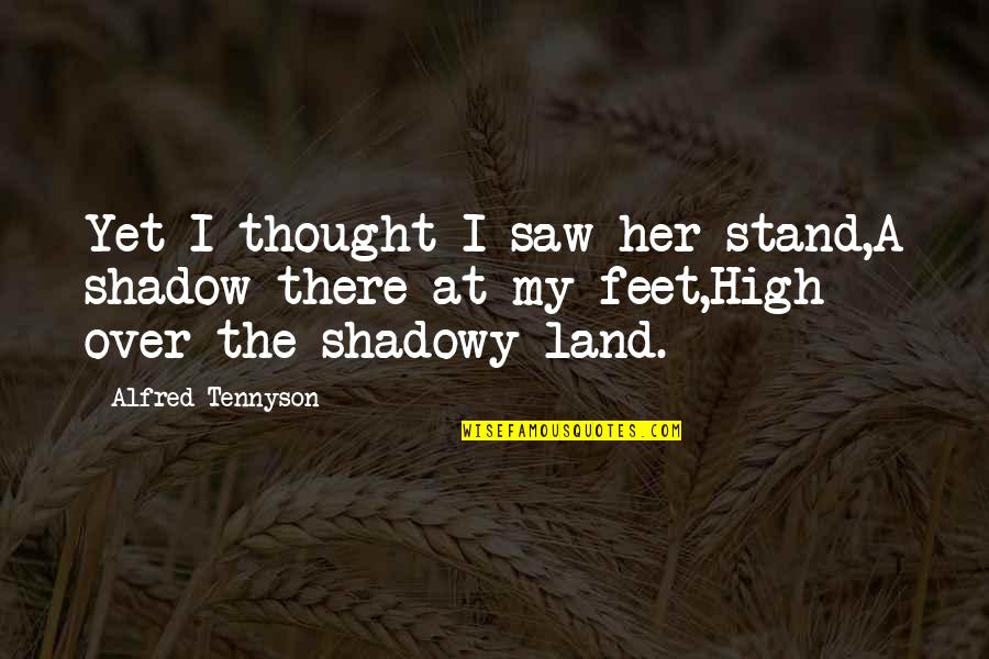 Stand On My Own Feet Quotes By Alfred Tennyson: Yet I thought I saw her stand,A shadow
