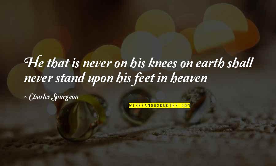 Stand On My Own Feet Quotes By Charles Spurgeon: He that is never on his knees on