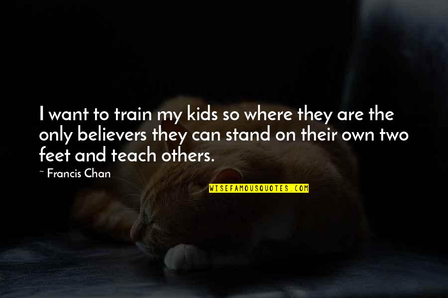 Stand On My Own Feet Quotes By Francis Chan: I want to train my kids so where