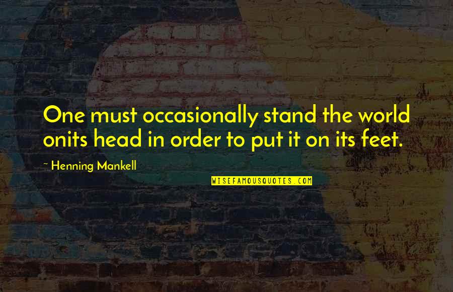 Stand On My Own Feet Quotes By Henning Mankell: One must occasionally stand the world onits head