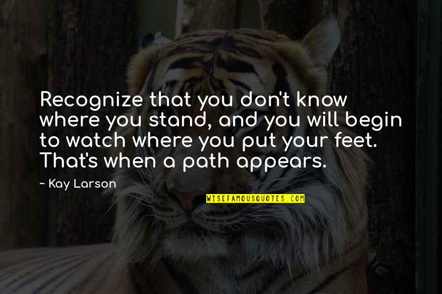Stand On My Own Feet Quotes By Kay Larson: Recognize that you don't know where you stand,
