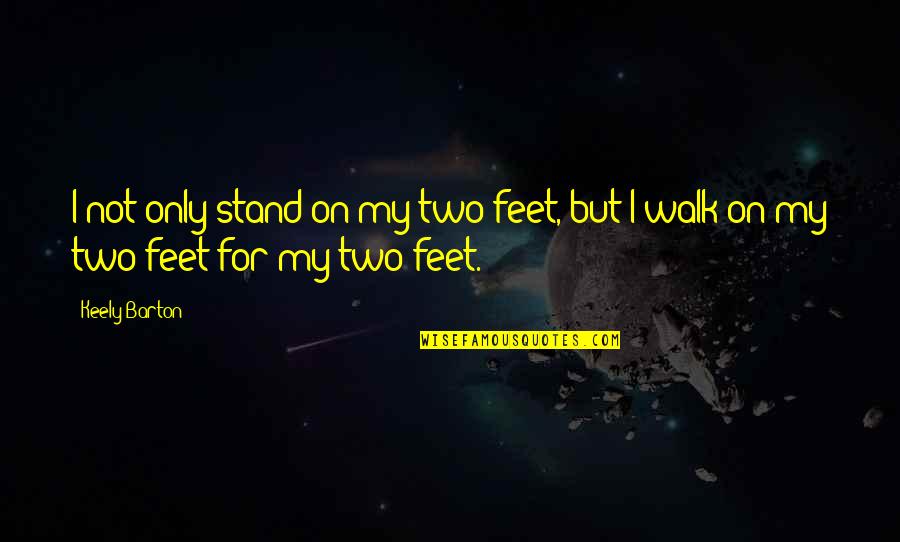 Stand On My Own Feet Quotes By Keely Barton: I not only stand on my two feet,