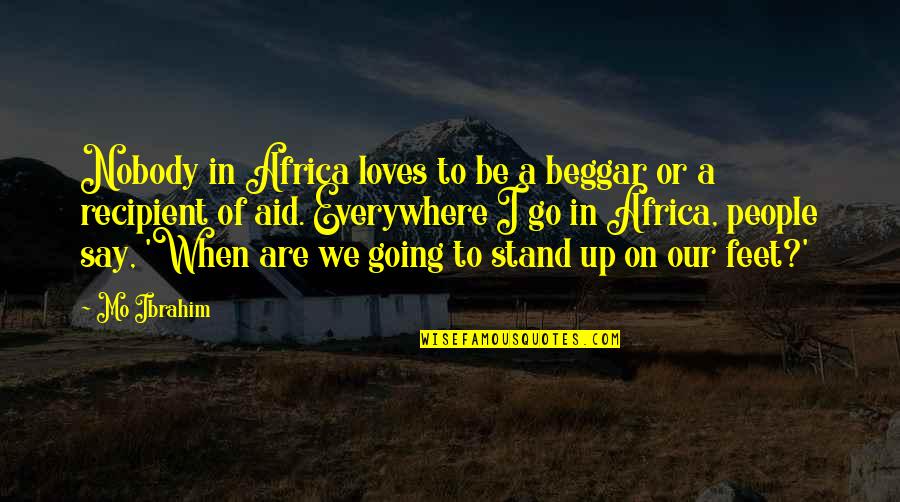 Stand On My Own Feet Quotes By Mo Ibrahim: Nobody in Africa loves to be a beggar