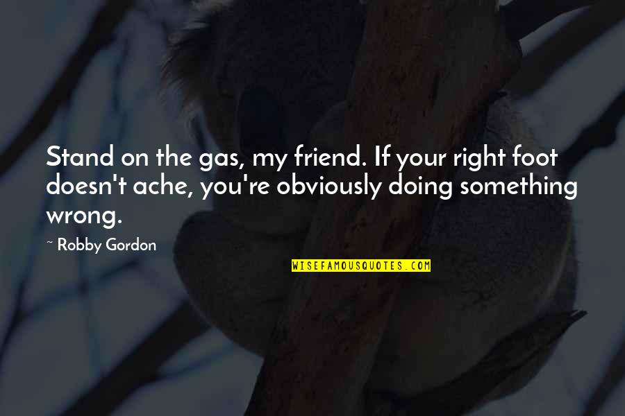 Stand On My Own Feet Quotes By Robby Gordon: Stand on the gas, my friend. If your