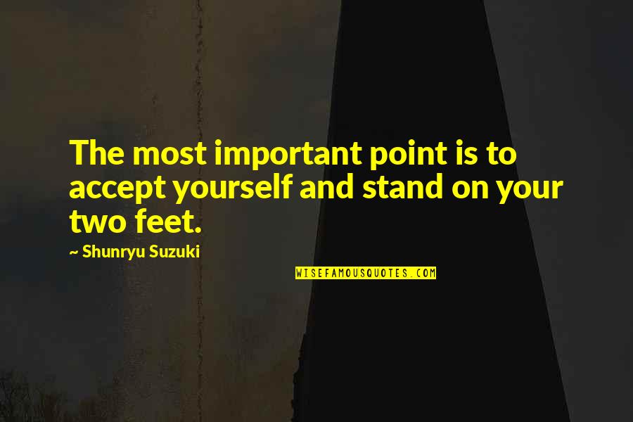 Stand On My Own Feet Quotes By Shunryu Suzuki: The most important point is to accept yourself