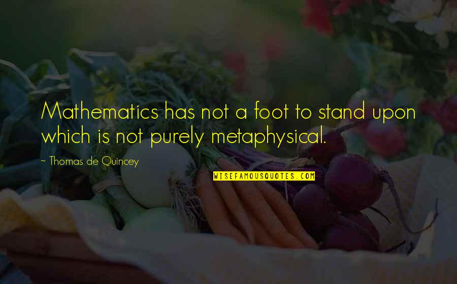 Stand On My Own Feet Quotes By Thomas De Quincey: Mathematics has not a foot to stand upon