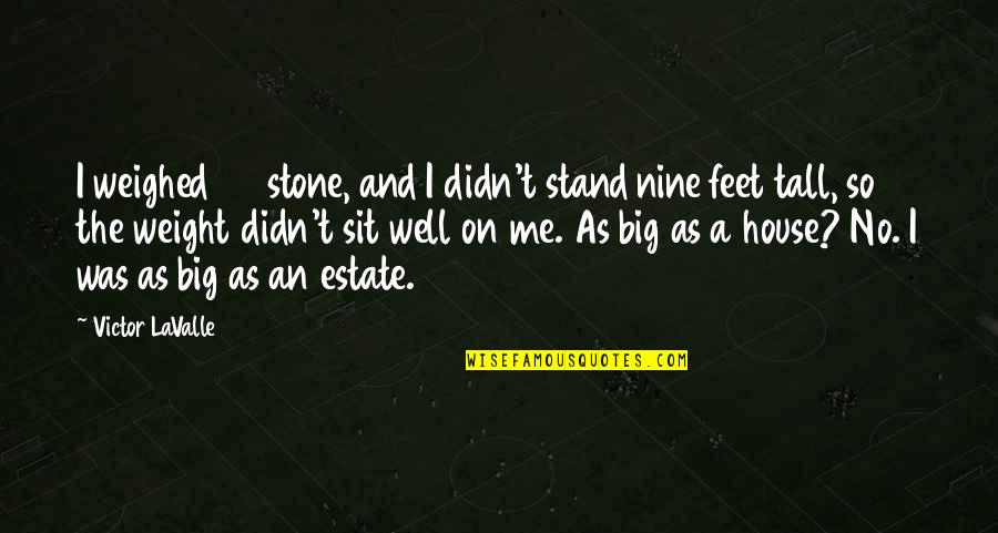 Stand On My Own Feet Quotes By Victor LaValle: I weighed 25 stone, and I didn't stand