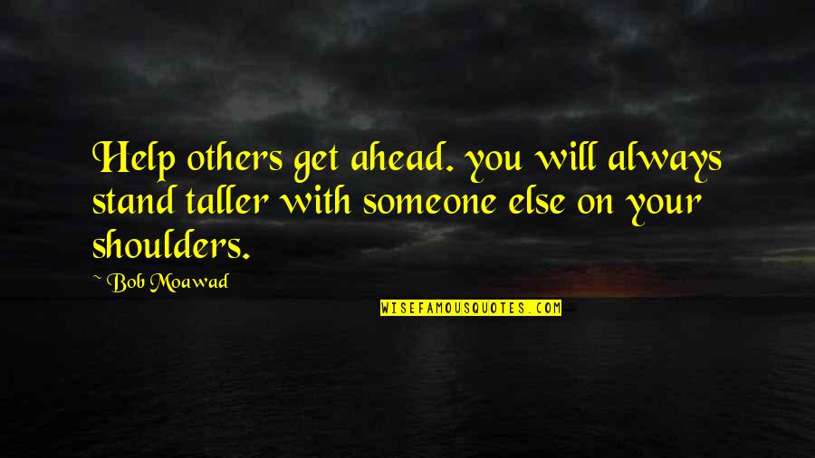 Stand On The Shoulders Quotes By Bob Moawad: Help others get ahead. you will always stand