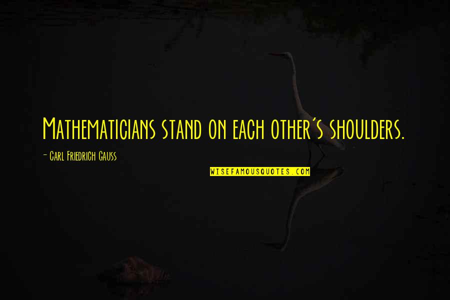 Stand On The Shoulders Quotes By Carl Friedrich Gauss: Mathematicians stand on each other's shoulders.