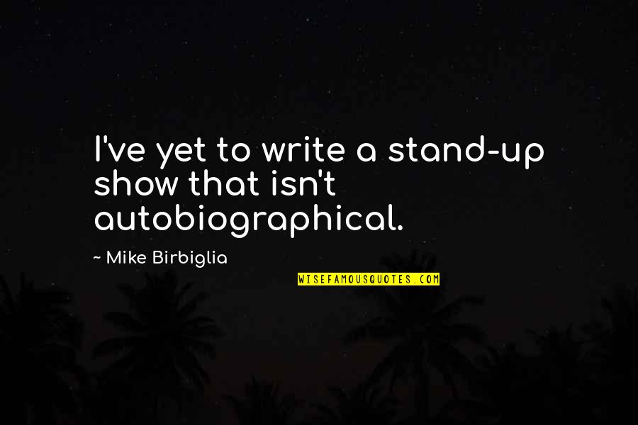 Stand Up To Quotes By Mike Birbiglia: I've yet to write a stand-up show that