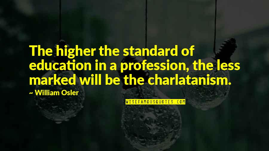 Standards Quotes By William Osler: The higher the standard of education in a