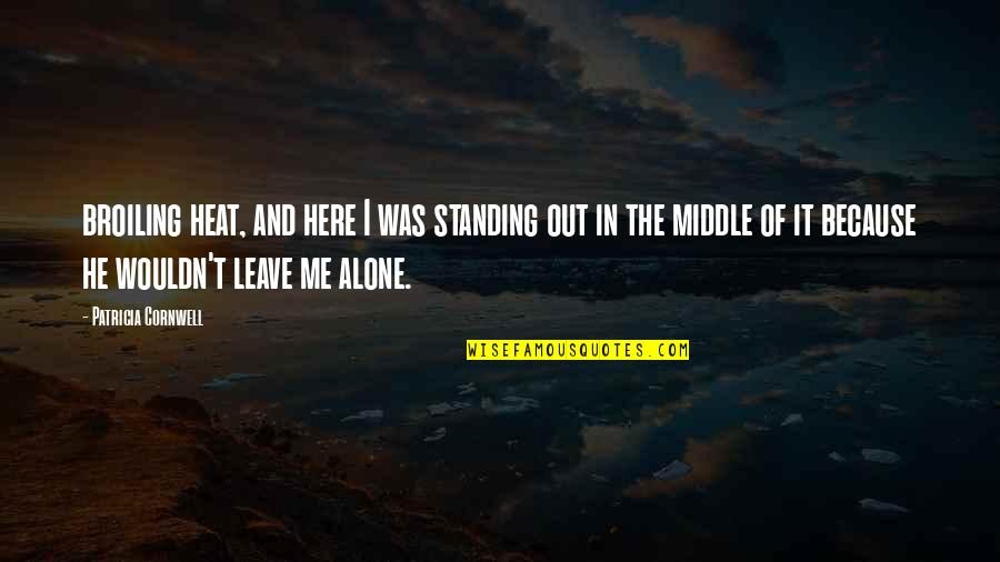 Standing Alone Quotes By Patricia Cornwell: broiling heat, and here I was standing out