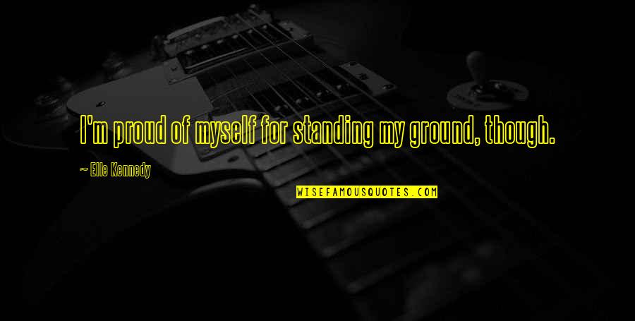 Standing Proud Quotes By Elle Kennedy: I'm proud of myself for standing my ground,