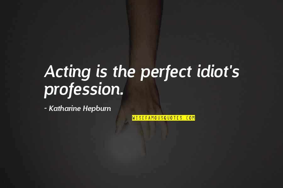 Standouts For Hanging Quotes By Katharine Hepburn: Acting is the perfect idiot's profession.