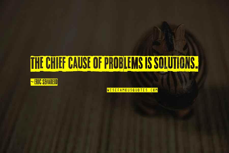 Standsin Quotes By Eric Sevareid: The chief cause of problems is solutions.