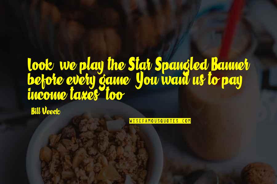 Star Spangled Quotes By Bill Veeck: Look, we play the Star Spangled Banner before