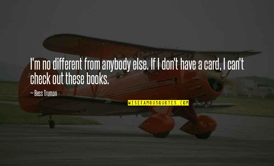 Stargardts Disease Quotes By Bess Truman: I'm no different from anybody else. If I