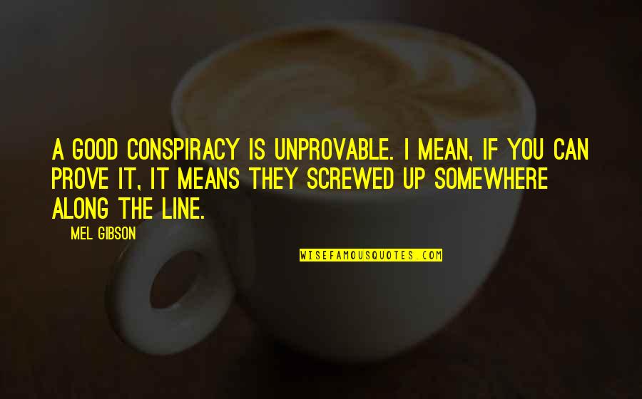 Starlighters Quotes By Mel Gibson: A good conspiracy is unprovable. I mean, if