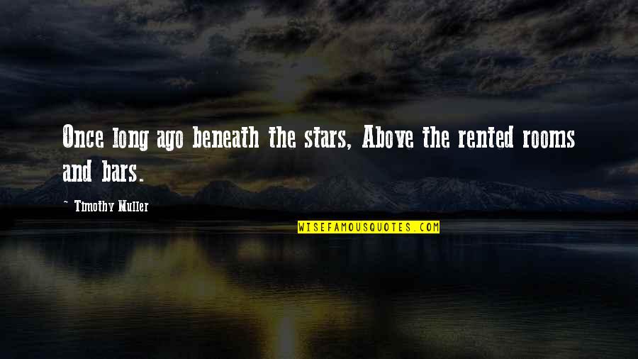 Stars Above You Quotes By Timothy Muller: Once long ago beneath the stars, Above the