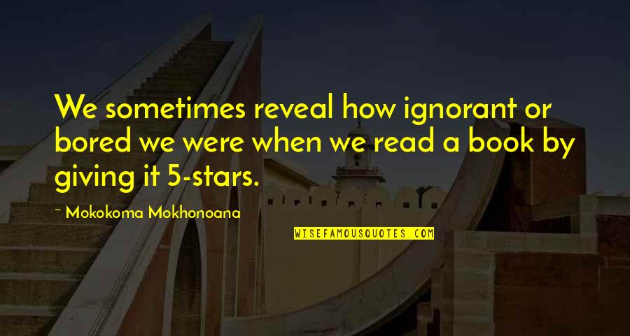 Stars From Books Quotes By Mokokoma Mokhonoana: We sometimes reveal how ignorant or bored we