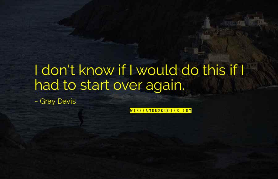 Start Again Quotes By Gray Davis: I don't know if I would do this