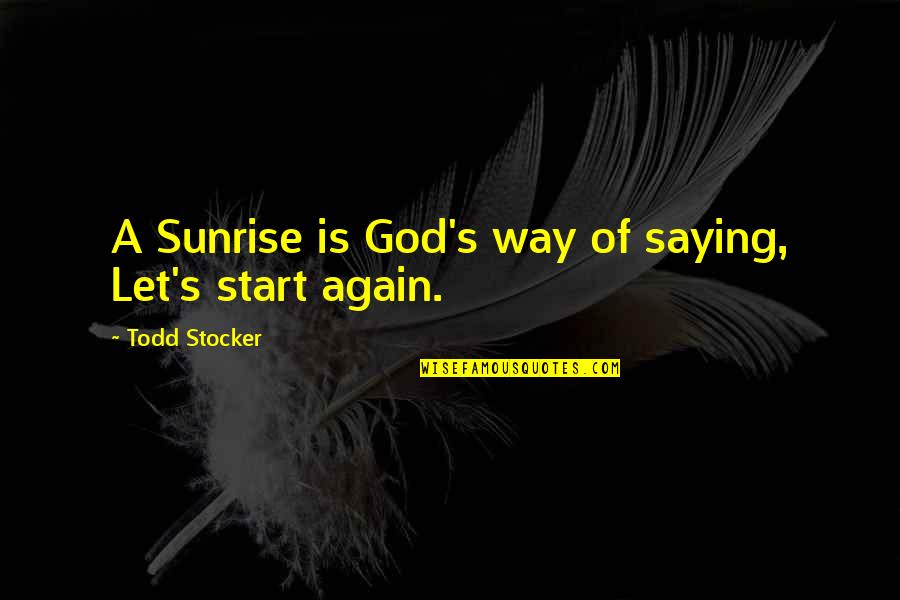 Start Again Quotes By Todd Stocker: A Sunrise is God's way of saying, Let's