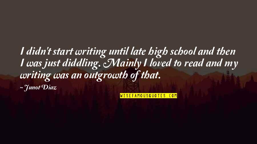 Start Of School Quotes By Junot Diaz: I didn't start writing until late high school