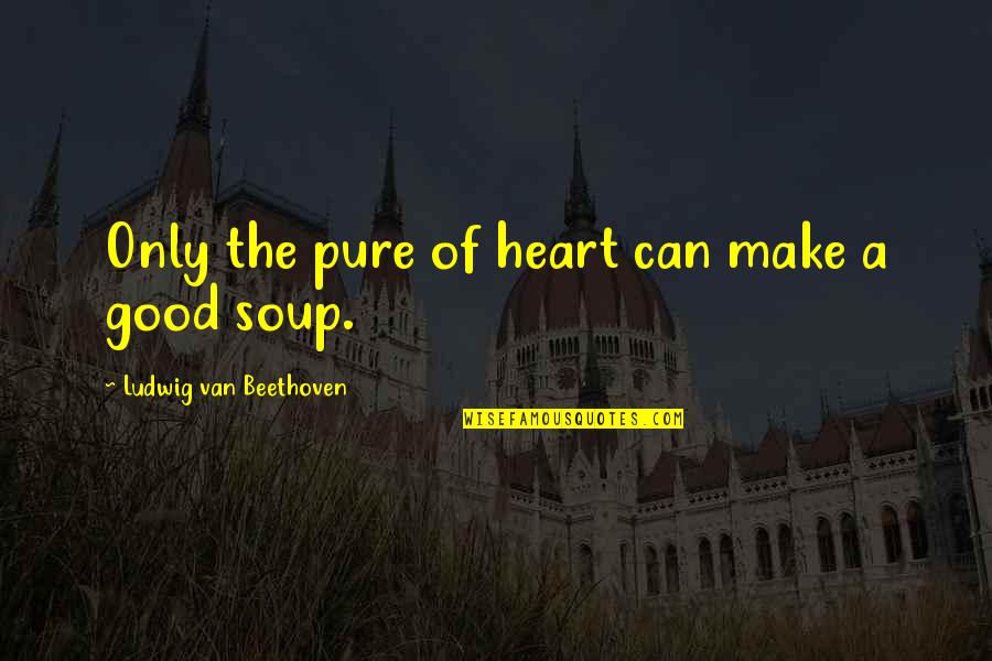 Starting New Career Quotes By Ludwig Van Beethoven: Only the pure of heart can make a