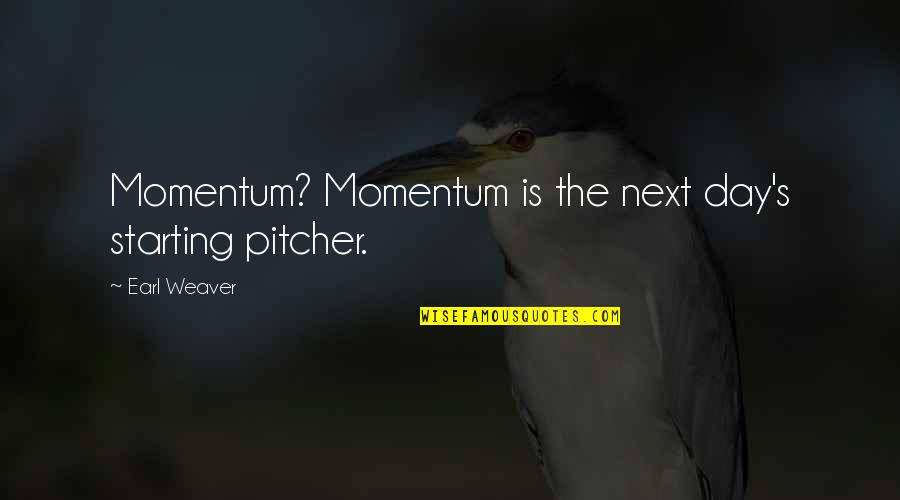 Starting Off Your Day Quotes By Earl Weaver: Momentum? Momentum is the next day's starting pitcher.