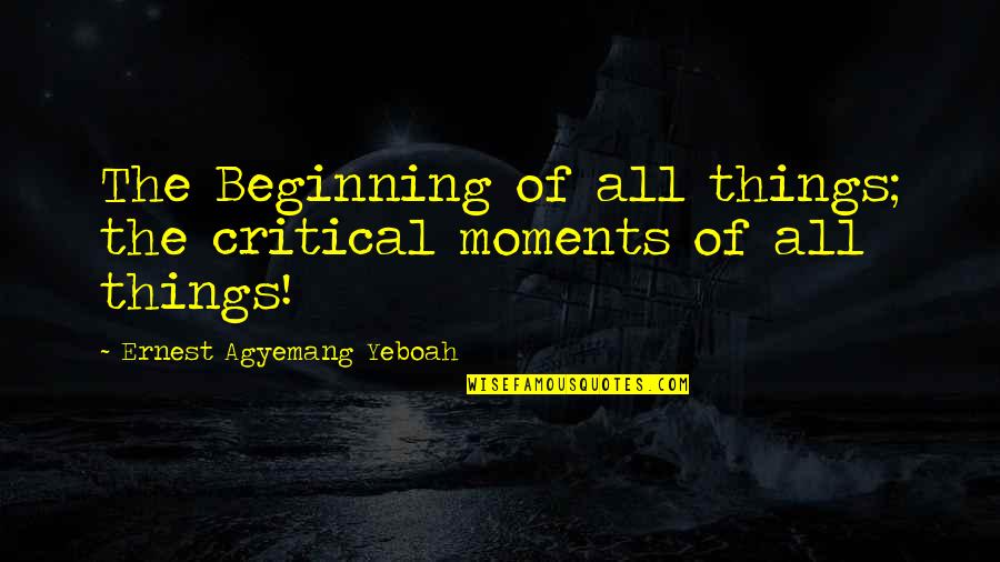 Starting Points Quotes By Ernest Agyemang Yeboah: The Beginning of all things; the critical moments