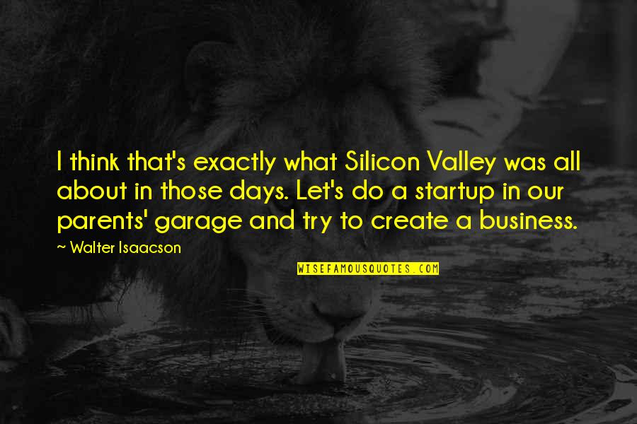 Startup Quotes By Walter Isaacson: I think that's exactly what Silicon Valley was