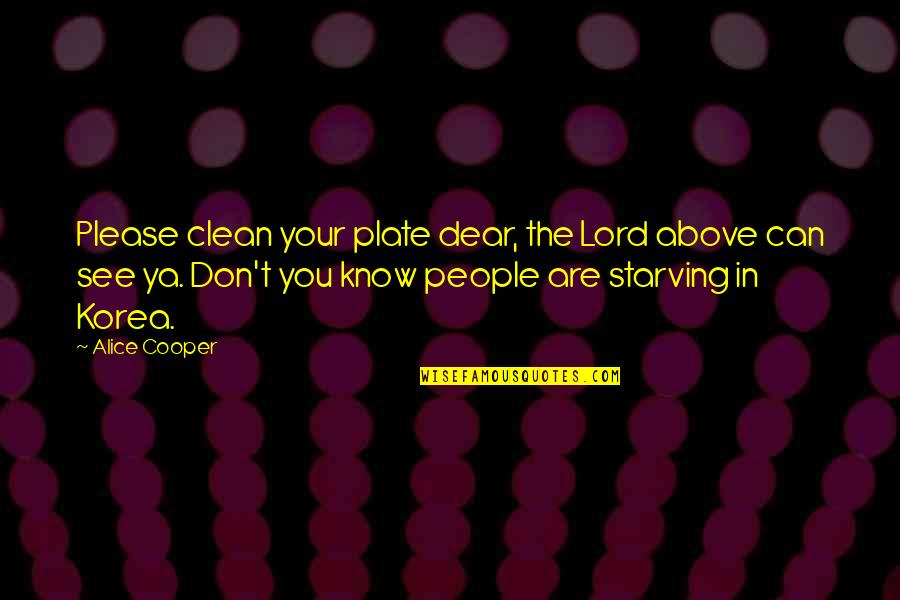 Starving People Quotes By Alice Cooper: Please clean your plate dear, the Lord above